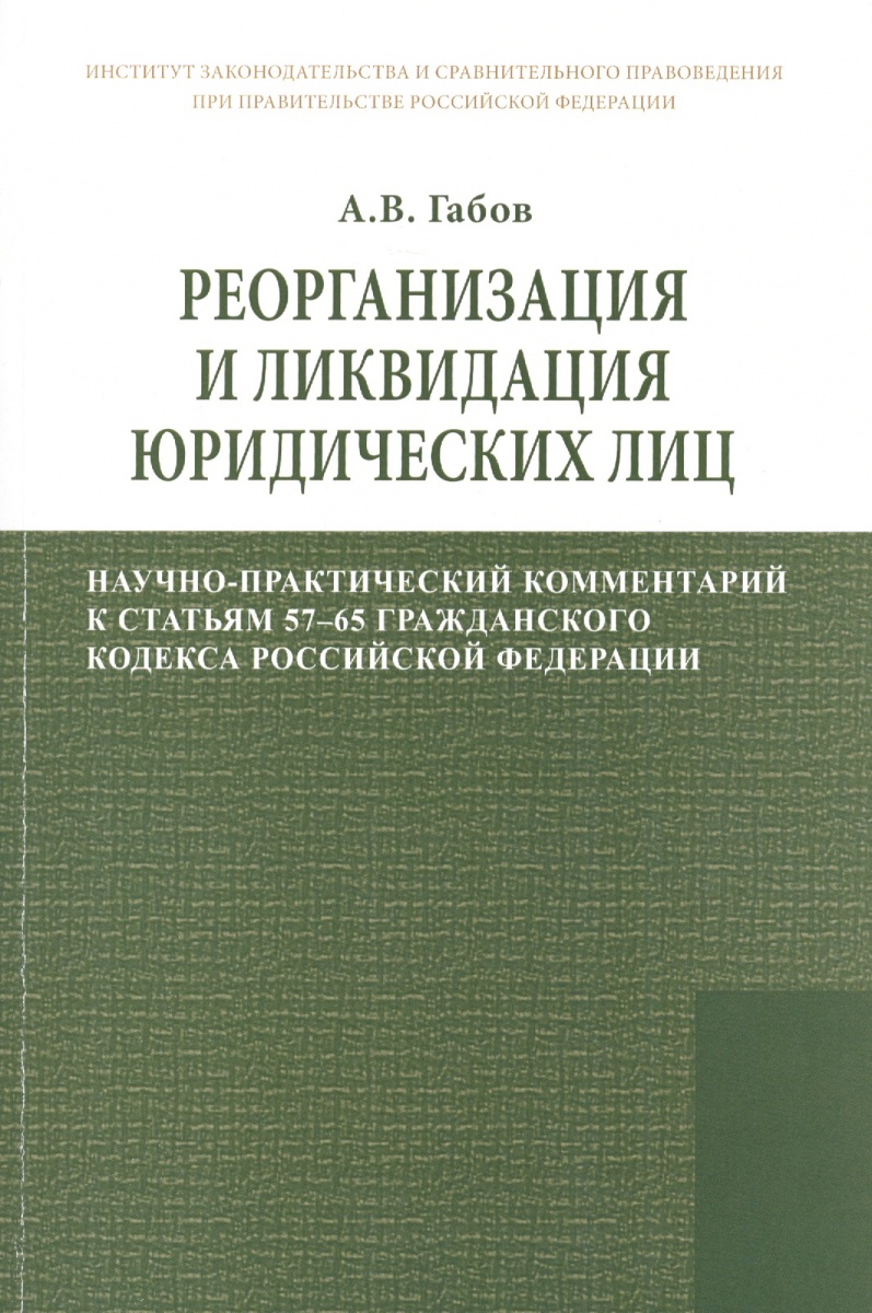 Габов А. Реорганизация и ликвидация юридических лиц: научно-практический комментарий к статьям 57-65 Гражданского кодекса Российской Федерации