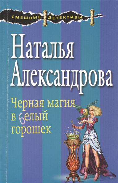 Александрова Н. Черная магия в белый горошек
