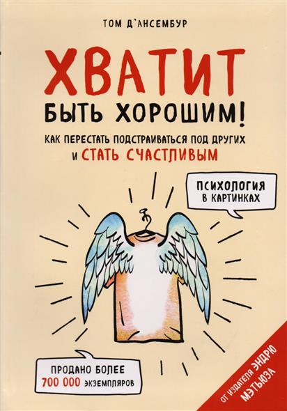 Хватит быть хорошим! Как перестать подстраиваться под других и стать счастливым Хватит быть хорошим! Как перестать подстраиваться под других и стать счастливым