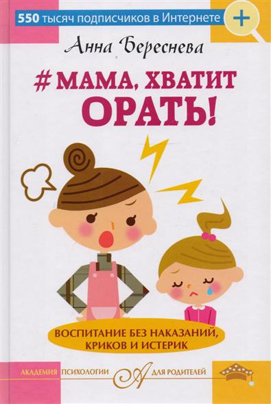 Мама, хватит орать! Воспитание без наказаний, криков и истерик Мама, хватит орать! Воспитание без наказаний, криков и истерик