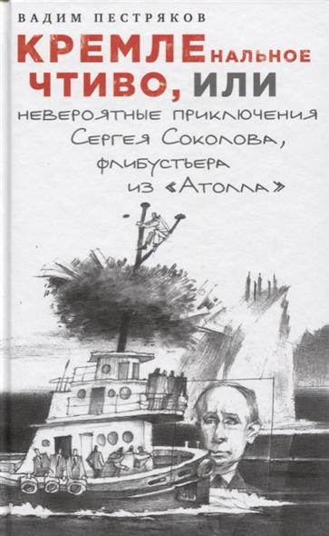 КРЕМЛЕнальное чтиво, или Невероятные приключения Сергея Соколова, флибустьера из «Атолла» КРЕМЛЕнальное чтиво, или Невероятные приключения Сергея Соколова, флибустьера из «Атолла»